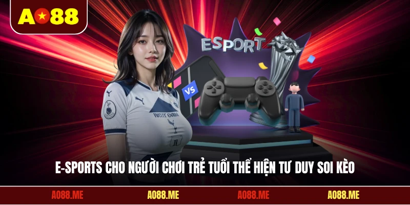 E-Sports cho người chơi trẻ tuổi thể hiện tư duy soi kèo