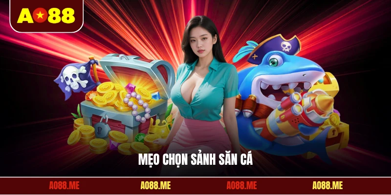 Mẹo chọn sảnh săn cá
