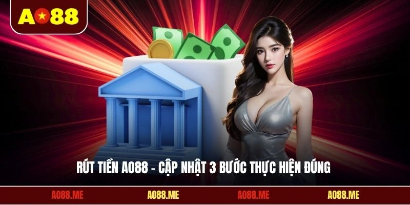 Rút tiền AO88 - Cập nhật 3 bước thực hiện đúng 